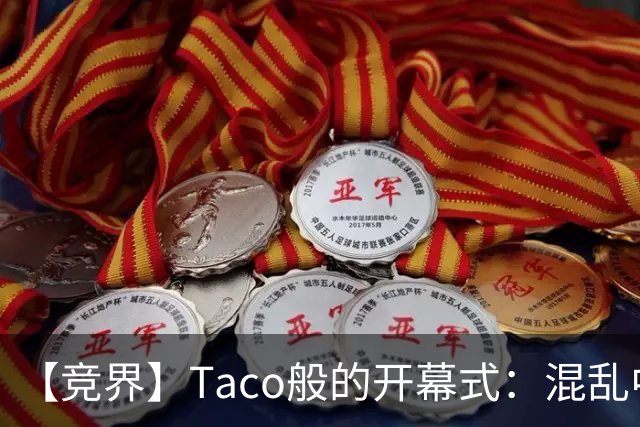 【竞界】Taco般的开幕式：混乱中取悦所有人