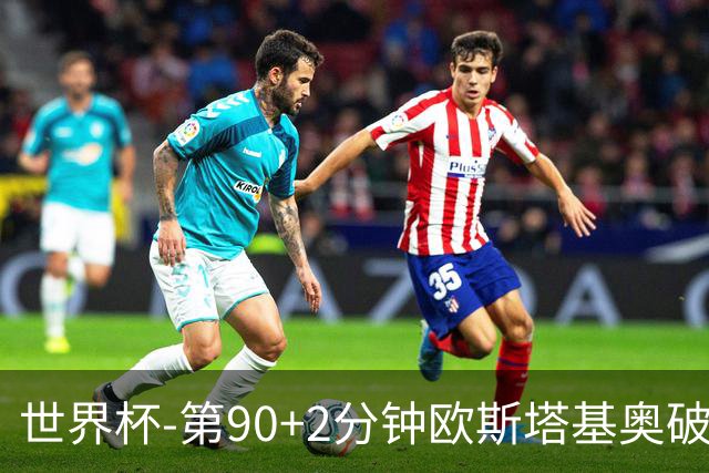 世界杯-第90+2分钟欧斯塔基奥破门 加拿大1-0绝杀南非