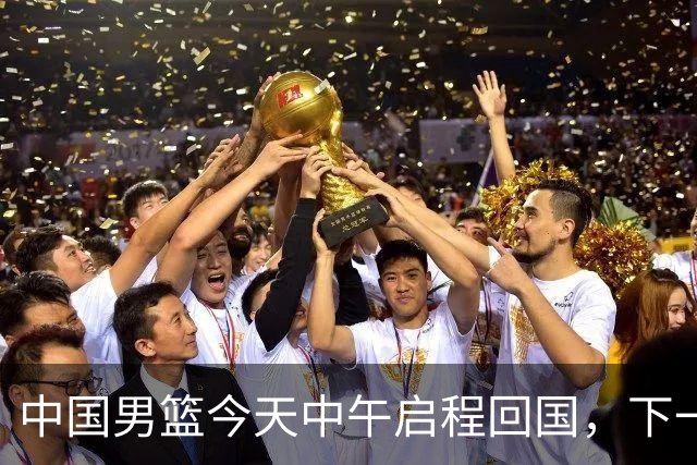 中国男篮今天中午启程回国，下一场正式比赛8月27日
