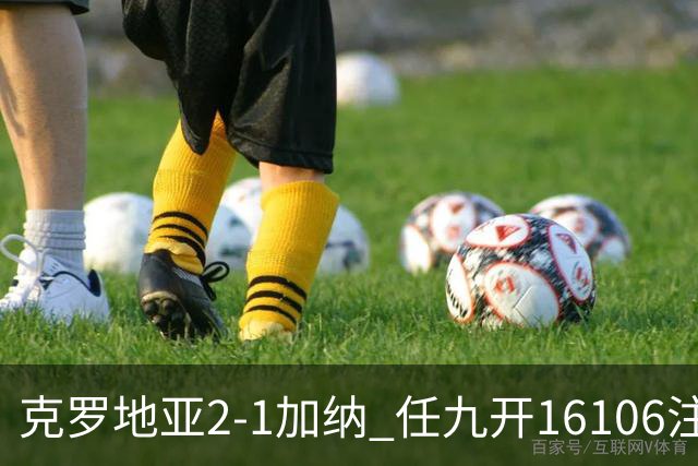 克罗地亚2-1加纳 任九开16106注914元