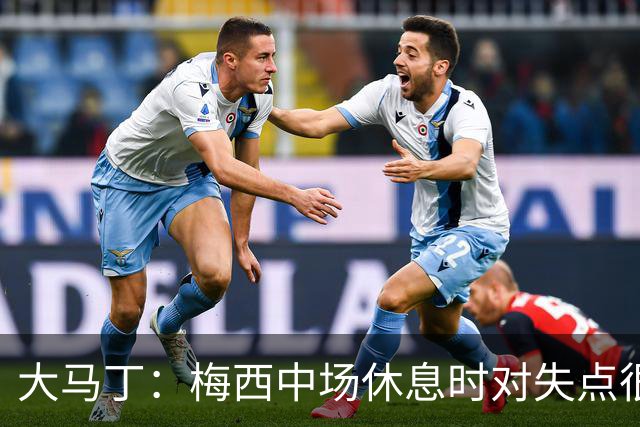 大马丁：梅西中场休息时对失点很自责，但他之前拯救过我们无数次