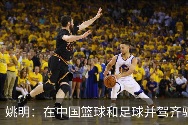 姚明：在中国篮球和足球并驾齐驱 很多年轻人想像杨瀚森一样打NBA