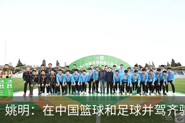 姚明：在中国篮球和足球并驾齐驱 很多年轻人想像杨瀚森一样打NBA