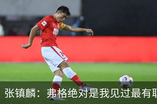 张镇麟：弗格绝对是我见过最有职业素养和团队精神的球员