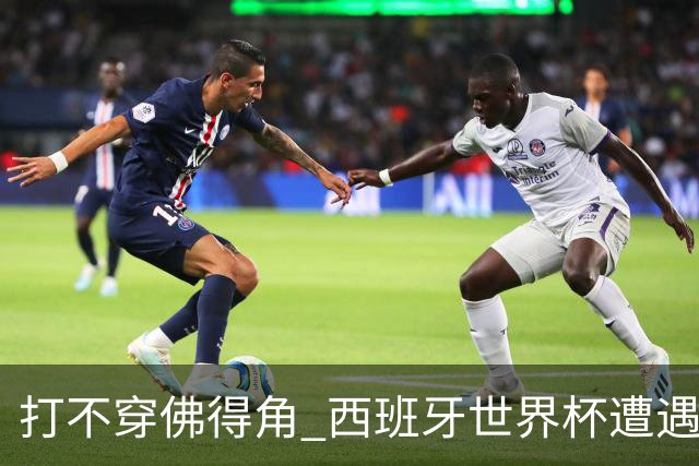 打不穿佛得角 西班牙世界杯遭遇“系统局”?