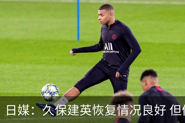 日媒：久保建英恢复情况良好 但仍或缺席与巴西的淘汰赛