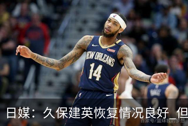 日媒：久保建英恢复情况良好 但仍或缺席与巴西的淘汰赛