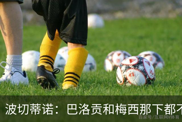 波切蒂诺：巴洛贡和梅西那下都不该是红牌；比利时是夺冠热门