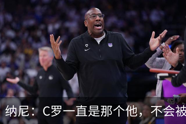 纳尼：C罗一直是那个他，不会被言论吓倒，他永远会拿出回应
