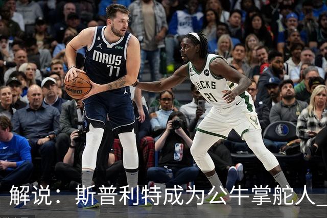 解说：斯普利特成为公牛掌舵人 开拓者老板坚信自己的运营逻辑？