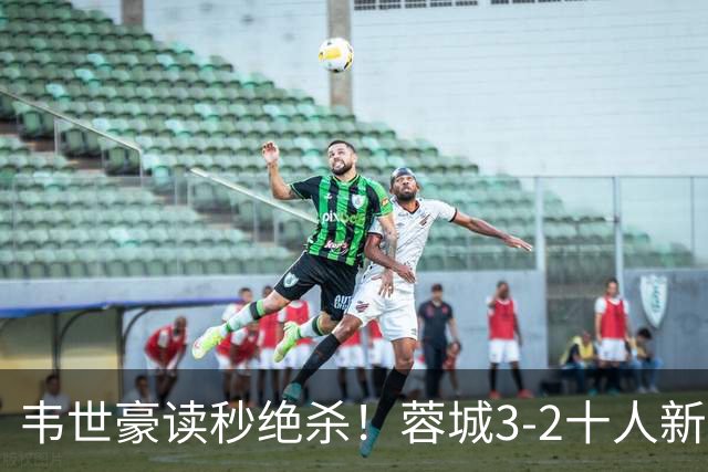 韦世豪读秒绝杀！蓉城3-2十人新鹏城 韦世豪双响周定洋破旧主